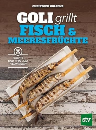 Goli grillt Fisch & Meeresfrüchte: Rezepte und Tipps vom Weltmeister von STOCKER, L