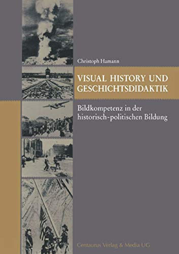 Visual History und Geschichtsdidaktik: Bildkompetenz in der historisch-politischen Bildung (Reihe Geschichtswissenschaft, 53, Band 53) von Centaurus Verlag & Media