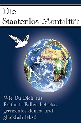 Die Staatenlos-Mentalitaet: Wie Du Dich aus 15 Freiheits-Fallen befreist, grenzenlos denkst und glücklich lebst!