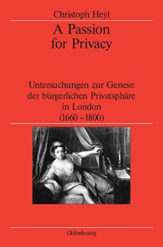 A Passion for Privacy: Untersuchungen zur Genese der bürgerlichen Privatsphäre in London, 1660-1800 (Veröffentlichungen des Deutschen Historischen ... German Historical Institute London, Band 56) von De Gruyter Oldenbourg