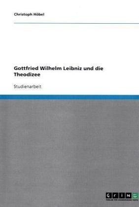 Gottfried Wilhelm Leibniz und die Theodizee