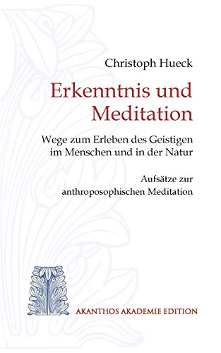 Erkenntnis und Meditation: Wege zum Erleben des Geistigen im Menschen und in der Natur. Aufsätze zur anthroposophischen Meditation Erkenntnis und Meditation: Wege zum Erleben des Geistigen im Menschen und in der Natur. Aufsätze zur anthroposophischen Meditation