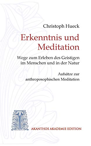 Erkenntnis und Meditation: Wege zum Erleben des Geistigen im Menschen und in der Natur. Aufsätze zur anthroposophischen Meditation
