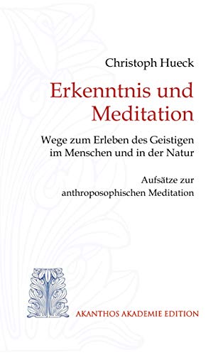 Erkenntnis und Meditation: Wege zum Erleben des Geistigen im Menschen und in der Natur. Aufsätze zur anthroposophischen Meditation