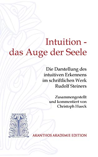 Intuition - das Auge der Seele: Die Darstellung des intuitiven Erkennens im schriftlichen Werk Rudolf Steiners