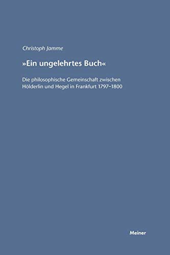 Ein ungelehrtes Buch: Die philosophische Gemeinschaft zwischen Hölderlin und Hegel in Frankfurt 1797–1800 (Hegel-Studien, Beihefte)