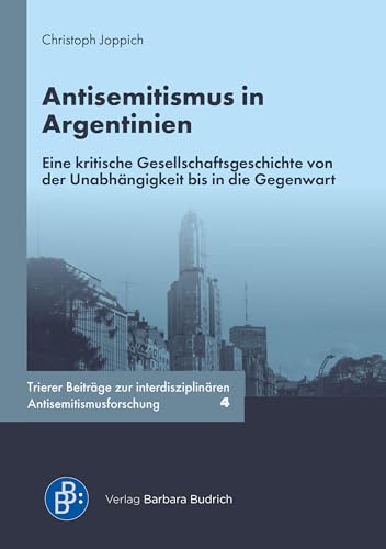 Antisemitismus in Argentinien: Eine kritische Gesellschaftsgeschichte von der Unabhängigkeit bis in die Gegenwart (Trierer Beiträge zur interdisziplinären Antisemitismusforschung) von Budrich