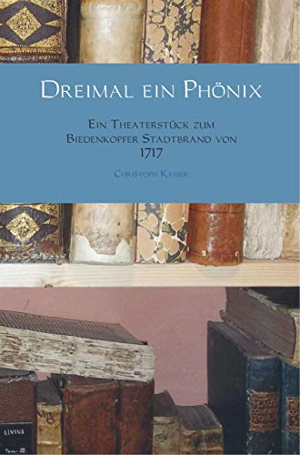 Dreimal ein Phönix: Ein Theaterstück zum Biedenkopfer Stadtbrand von 1717 von Bookmundo Direct