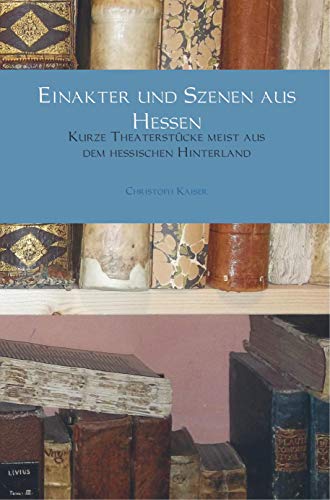 Einakter und Szenen aus Hessen: Kurze Theaterstücke meist aus dem hessischen Hinterland von Bookmundo Direct