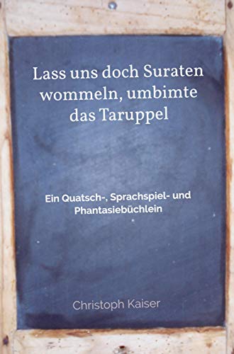 Lass uns doch Suraten wommeln, umbimte das Taruppel: Ein Quatsch-, Sprachspiel- und Phantasiebüchlein