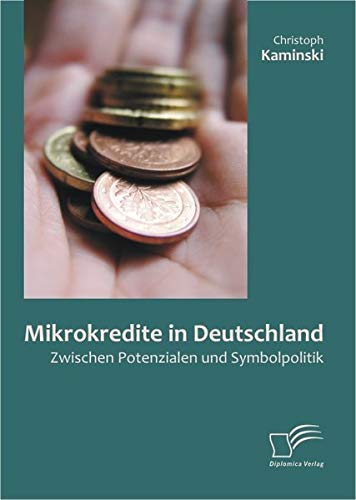 Mikrokredite in Deutschland: Zwischen Potenzialen und Symbolpolitik von Diplomica Verlag