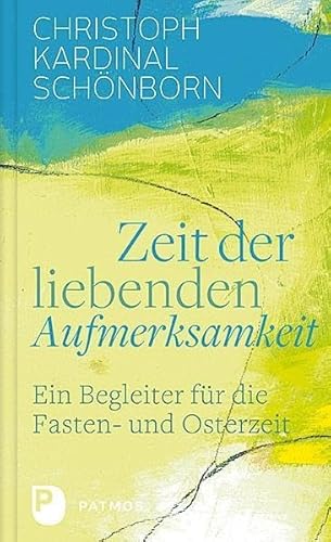 Zeit der liebenden Aufmerksamkeit: Ein Begleiter für die Fasten- und Osterzeit