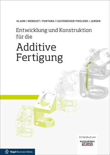 Entwicklung und Konstruktion für die Additive Fertigung: Grundlagen und Methoden für den Einsatz in industriellen Endkundenprodukten