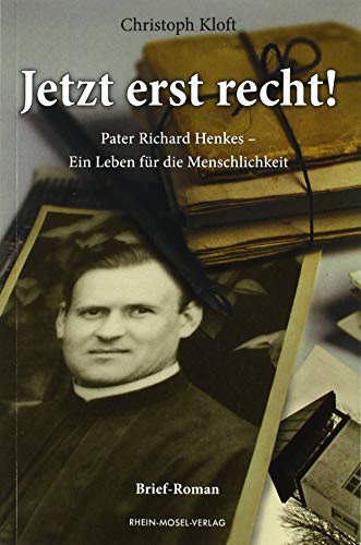 Jetzt erst recht!: Pater Richard Henkes - Ein Leben für die Menschlichkeit