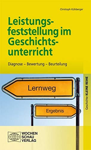 Leistungsfeststellung im Geschichtsunterricht: Diagnose – Bewertung – Beurteilung (Kleine Reihe - Geschichte)