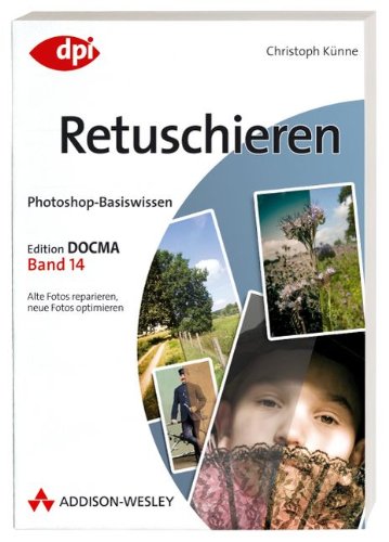 Photoshop-Basiswissen: Retuschieren - Band 14: Edition DOCMA - Band 14 (DPI Grafik) von Addison-Wesley Verlag