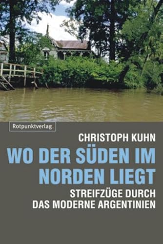 Wo der Süden im Norden liegt: Streifzüge durch das moderne Argentinien