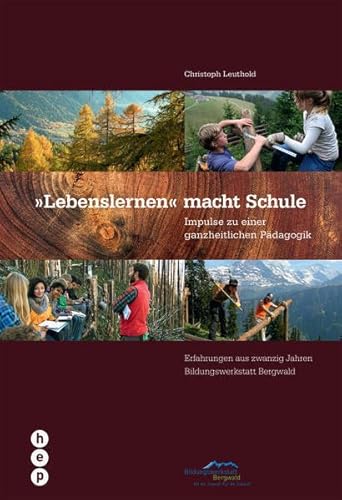 Lebenslernen macht Schule: Impulse zu einer ganzheitlichen Pädagogik. Erfahrungen aus 20 Jahren Bildungswerkstatt Bergwald: Impulse zu einer ... aus zwanzig Jahren Bildungswerkstatt Bergwald