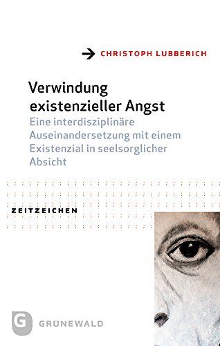 Verwindung existenzieller Angst - Eine interdisziplinäre Auseinandersetzung mit einem Existenzial in seelsorglicher Absicht: Eine interdisziplinäre ... Dissertationsschrift (Zeitzeichen, Band 34)