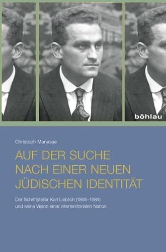 Auf der Suche nach einer neuen jüdischen Identität: Der Schriftsteller Karl Lieblich (1895-1984) und seine Vision einer interterritorialen Nation von Böhlau Verlag Köln
