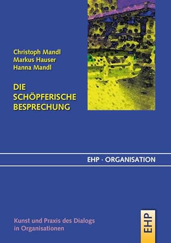Die schöpferische Besprechung: Kunst und Praxis des Dialogs in Organisationen (EHP-Organisation) von Edition Humanistische Psychologie - Ehp