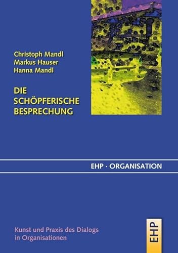 Die schöpferische Besprechung: Kunst und Praxis des Dialogs in Organisationen (EHP-Organisation)