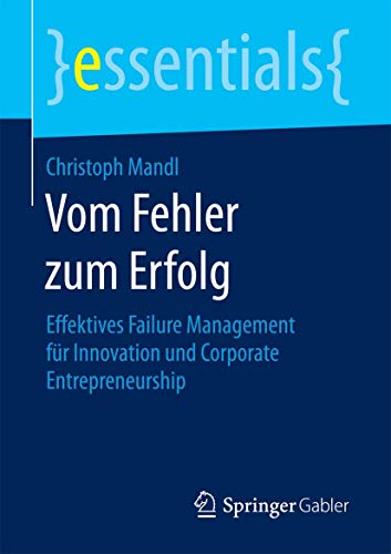 Vom Fehler zum Erfolg: Effektives Failure Management für Innovation und Corporate Entrepreneurship (essentials) von Springer