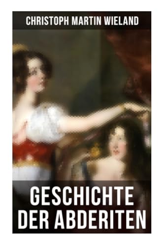 Geschichte der Abderiten: Satirischer Roman