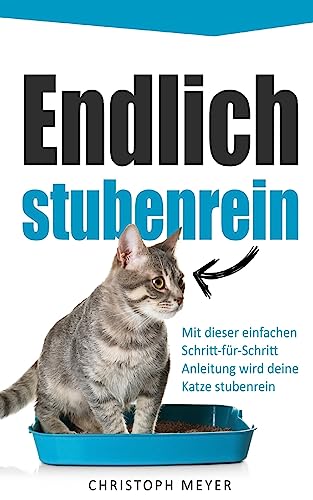 Endlich stubenrein: Mit dieser Schritt-für-Schritt Anleitung wird deine Katze stubenrein (Katzen trainieren, Band 2)