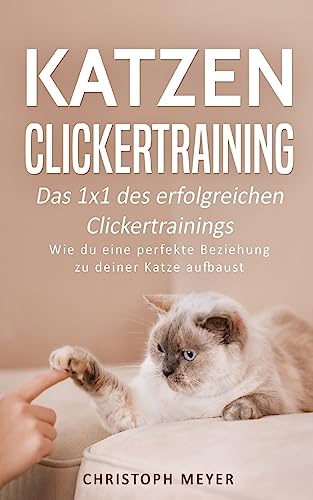 Katzen Clickertraining: Das 1x1 des erfolgreichen Clickertrainings - Wie du eine perfekte Beziehung zu deiner Katze aufbaust (Katzen trainieren, Band 3)