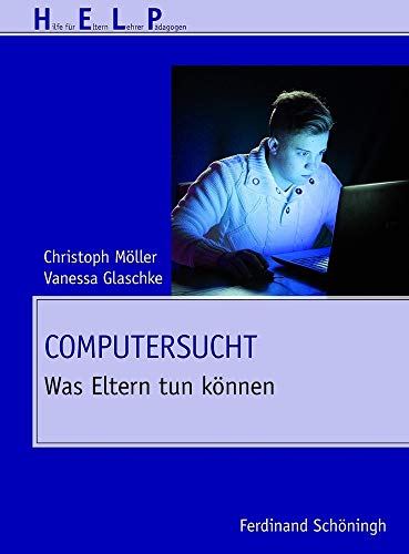 Computersucht. Was Eltern tun können (HELP - Hilfe für Eltern, Lehrer, Pädagogen)