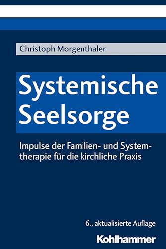 Systemische Seelsorge: Impulse der Familien- und Systemtherapie für die kirchliche Praxis
