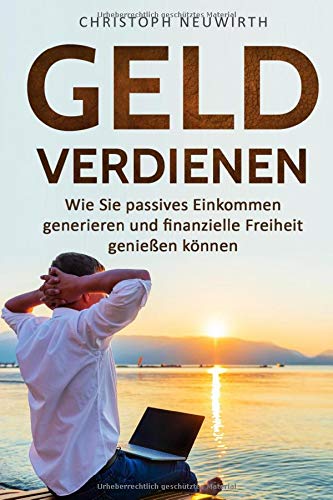 Geld Verdienen: Wie Sie passives Einkommen generieren und finanzielle Freiheit genießen können (Passives Einkommen: Finanzielle Unabhängigkeit erlangen, Band 1)