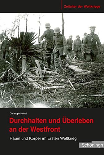 Durchhalten und Überleben an der Westfront. Raum und Körper im Ersten Weltkrieg (Zeitalter der Weltkriege)