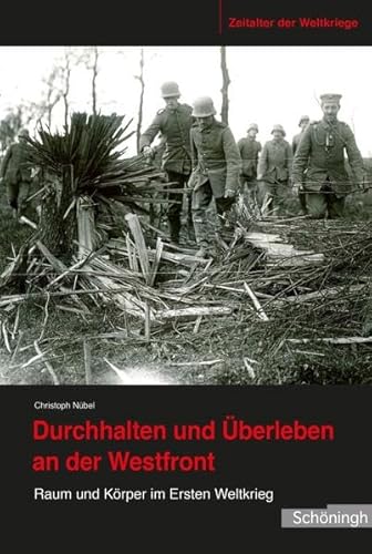 Durchhalten und Überleben an der Westfront. Raum und Körper im Ersten Weltkrieg (Zeitalter der Weltkriege)