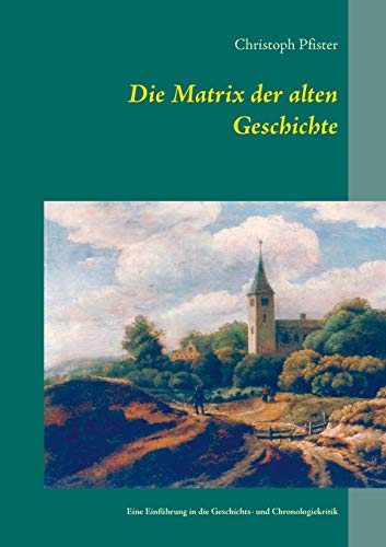Die Matrix der alten Geschichte: Eine Einführung in die Geschichts- und Chronologiekritik (Historisch-philologische Werke) von Books on Demand
