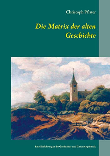 Die Matrix der alten Geschichte: Eine Einführung in die Geschichts- und Chronologiekritik (Historisch-philologische Werke) von Books on Demand