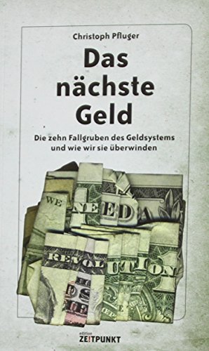 Das nächste Geld: die zehn Fallgruben des Geldsystems und wie wir sie überwinden von Zeitpunkt Verlag