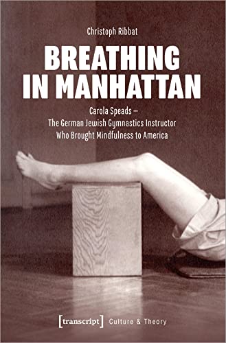 Breathing in Manhattan: Carola Speads - The German Jewish Gymnastics Instructor Who Brought Mindfulness to America (Edition Kulturwissenschaft) von Transcript Verlag
