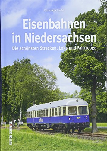 Die Eisenbahn in Niedersachsen, rund 160 faszinierende Fotografien dokumentieren die wichtigsten und schönsten Strecken, Loks und Fahrzeuge: Die ... ... Die schönsten Strecken, Loks und Fahrzeuge von Sutton