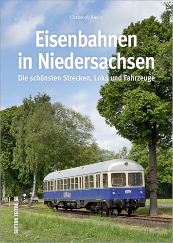 Die Eisenbahn in Niedersachsen, rund 160 faszinierende Fotografien dokumentieren die wichtigsten und schönsten Strecken, Loks und Fahrzeuge: Die ... ... Die schönsten Strecken, Loks und Fahrzeuge von Sutton