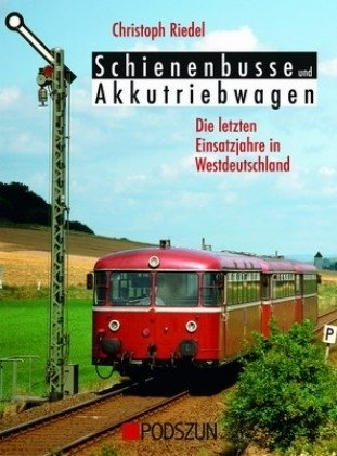Schienenbusse und Akkutriebwagen - Die letzten Einsatzjahre: Die letzten Einsatzjahre in Westdeutschland von Podszun GmbH