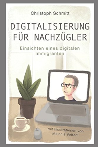 Digitalisierung für Nachzügler: Einsichten eines digitalen Immigranten von Independently published