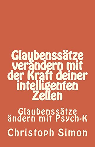 GLAUBENSSÄTZE: Glaubenssätze verändern + Positive Glaubenssätze + Glaubenssätze Geld...Verändere deine Glaubenssätze mit der Kraft deiner intelligenten Zellen: Glaubenssätze ändern mit Psych K von Createspace Independent Publishing Platform