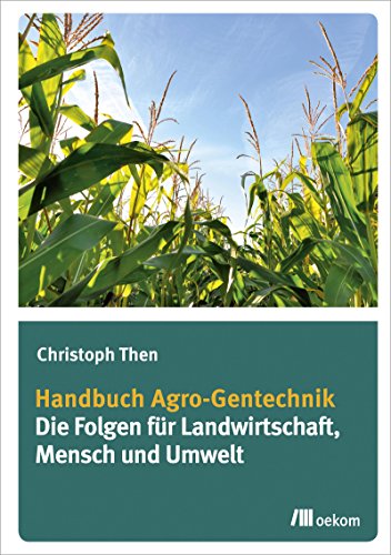 Handbuch Agro-Gentechnik: Die Folgen für Landwirtschaft, Mensch und Umwelt von Oekom Verlag GmbH