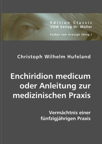 Enchiridion medicum oder Anleitung zur medizinischen Praxis: Vermächtnis einer fünfzigjährigen Praxis von VDM Verlag Dr. Müller