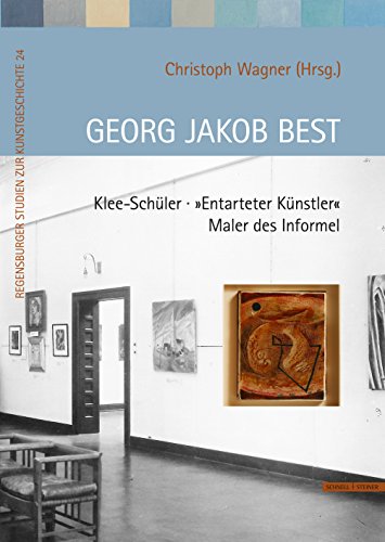 Georg Jakob Best: Klee-Schüler - "Entarteter Künstler" - Maler des Informel: Klee-Schüler – "Entarteter Künstler" – Maler des Informel (Regensburger Studien zur Kunstgeschichte, Band 24) von Schnell & Steiner