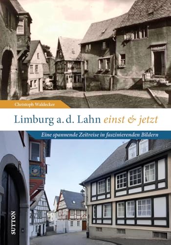 Regionalgeschichte – Limburg an der Lahn einst und jetzt: Eine spannende Zeitreise in faszinierenden Bildern (Sutton Zeitsprünge) von Sutton