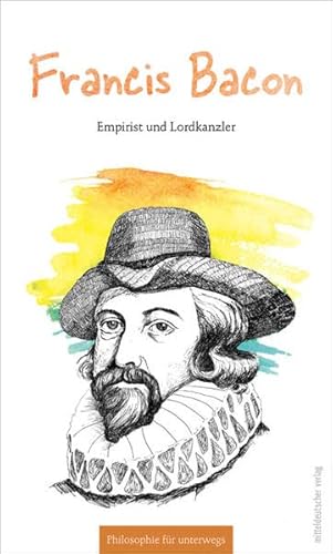 Francis Bacon: Empirist und Lordkanzler (Philosophie für unterwegs)