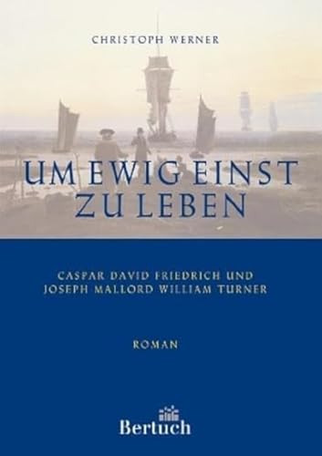 Um ewig einst zu leben: Caspar David Friedrich und Joseph Mallord William Turner